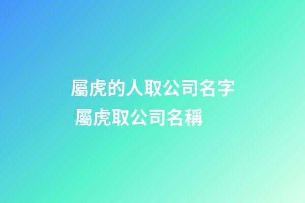 屬虎的人取公司名字 屬虎取公司名稱-第1張-公司起名-玄機派